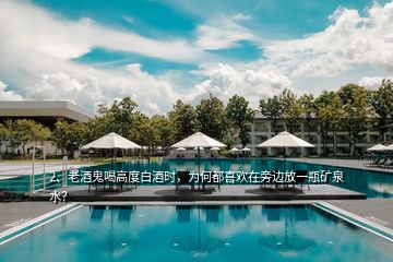 2、老酒鬼喝高度白酒時(shí)，為何都喜歡在旁邊放一瓶礦泉水？