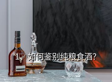1、如何鑒別純糧食酒？