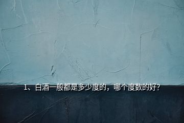 1、白酒一般都是多少度的，哪個度數(shù)的好？