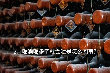 2、喝酒喝多了就會(huì)吐是怎么回事？