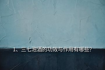 1、三七泡酒的功效與作用有哪些？
