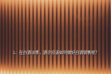 1、在白酒淡季，酒企應(yīng)該如何做好白酒銷售呢？