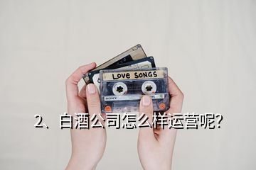 2、白酒公司怎么樣運營呢？