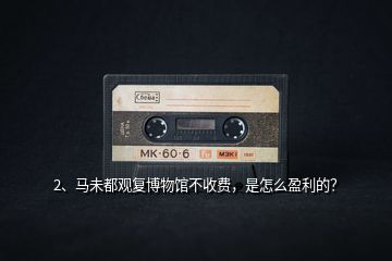 2、馬未都觀復(fù)博物館不收費(fèi)，是怎么盈利的？