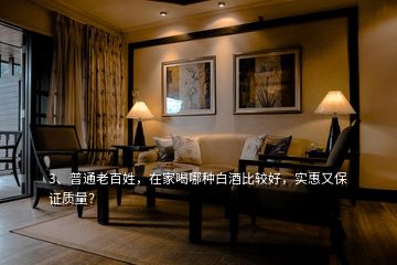 3、普通老百姓，在家喝哪種白酒比較好，實惠又保證質(zhì)量？