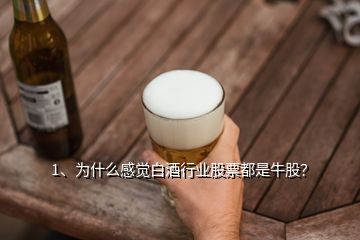 1、為什么感覺白酒行業(yè)股票都是牛股？