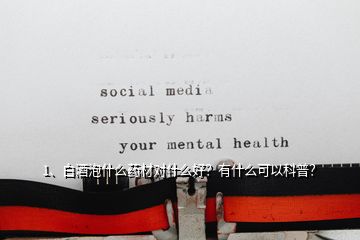 1、白酒泡什么藥材對什么好？有什么可以科普？