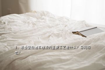 1、濃香型白酒五糧液的主要工藝是什么？有何特色？