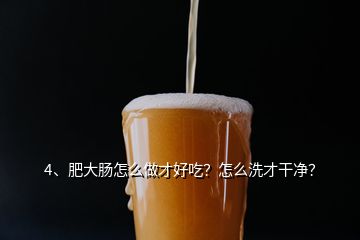 4、肥大腸怎么做才好吃？怎么洗才干凈？