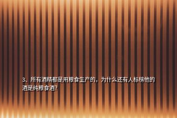 3、所有酒精都是用糧食生產的，為什么還有人標榜他的酒是純糧食酒？