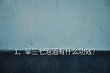 1、旱三七泡酒有什么功效？