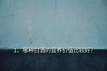 1、哪種白酒的營(yíng)養(yǎng)價(jià)值比較好？