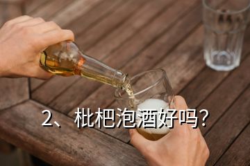 2、枇杷泡酒好嗎？