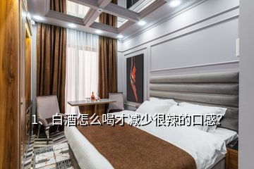 1、白酒怎么喝才減少很辣的口感？