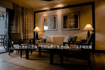 2、白酒那么苦辣，為何有的人嗜酒如命，一天不喝就難受？