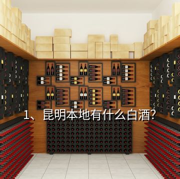1、昆明本地有什么白酒？