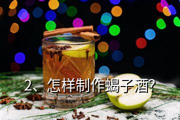 2、怎樣制作蝎子酒？