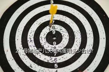 2、母豬臨產(chǎn)幾天喂雞蛋喂多少合適？