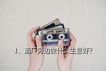 1、酒廠旁邊做什么生意好？