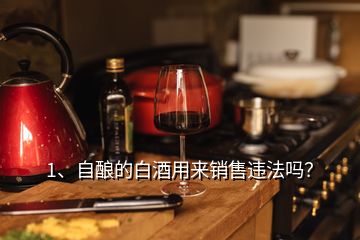 1、自釀的白酒用來銷售違法嗎？