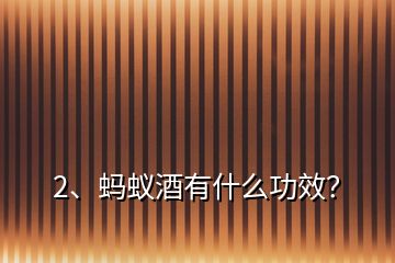 2、螞蟻酒有什么功效？