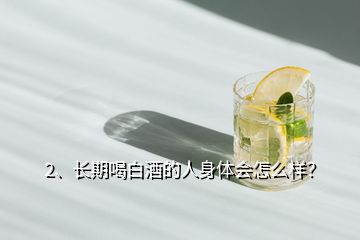 2、長期喝白酒的人身體會怎么樣？