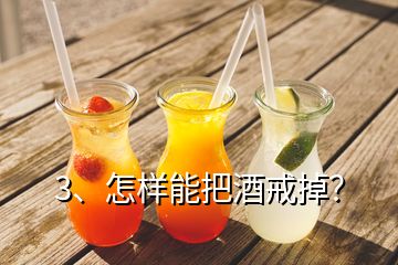 3、怎樣能把酒戒掉？