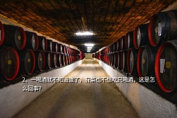 2、一喝酒就不知道餓了，有菜也不想吃只喝酒，這是怎么回事？