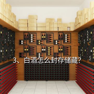 3、白酒怎么封存儲藏？