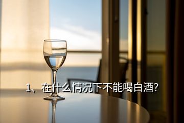 1、在什么情況下不能喝白酒？