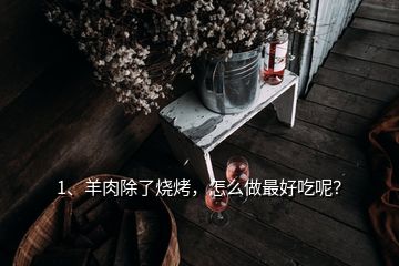 1、羊肉除了燒烤，怎么做最好吃呢？