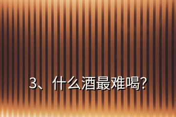 3、什么酒最難喝？