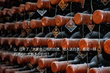 2、過年了，大家自己喝的白酒、給人送白酒，都是一樣的酒嗎？大概多少價位？
