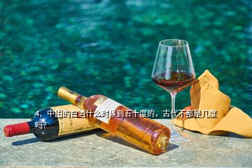 4、中國的白酒什么時(shí)候到五十度的，古代不都是幾度嗎？