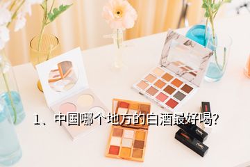 1、中國(guó)哪個(gè)地方的白酒最好喝？