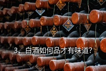 3、白酒如何品才有味道？