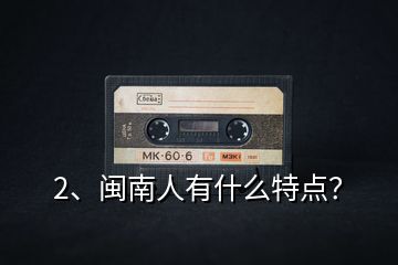 2、閩南人有什么特點？