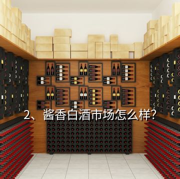 2、醬香白酒市場怎么樣？