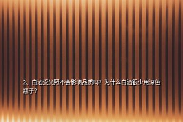 2、白酒受光照不會影響品質(zhì)嗎？為什么白酒很少用深色瓶子？