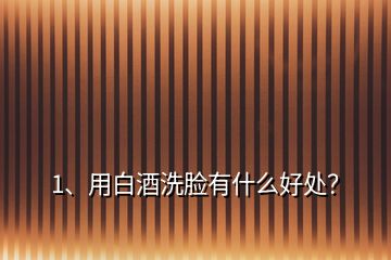 1、用白酒洗臉有什么好處？