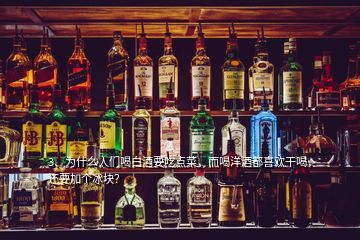 3、為什么人們喝白酒要吃點菜，而喝洋酒都喜歡干喝，還要加個冰塊？