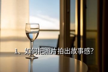 1、如何把照片拍出故事感？