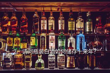 2、請問瓶裝白酒如何儲存十來年？