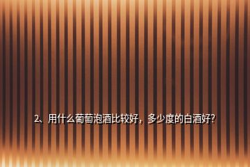 2、用什么葡萄泡酒比較好，多少度的白酒好？
