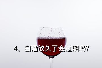 4、白酒放久了會(huì)過期嗎？
