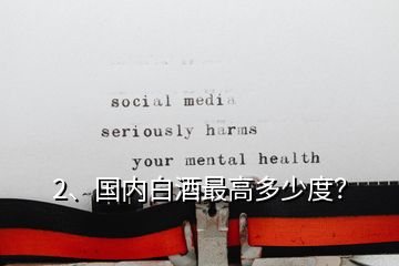 2、國(guó)內(nèi)白酒最高多少度？