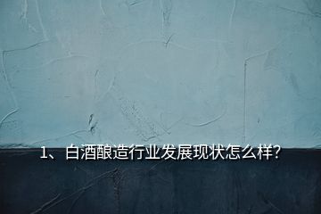1、白酒釀造行業(yè)發(fā)展現(xiàn)狀怎么樣？