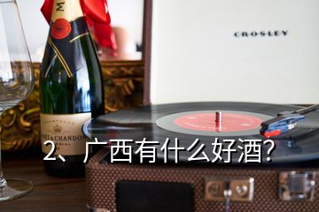 2、廣西有什么好酒？