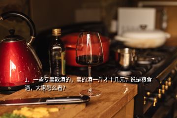 1、一些專(zhuān)賣(mài)散酒的，賣(mài)的酒一斤才十幾元，說(shuō)是糧食酒，大家怎么看？