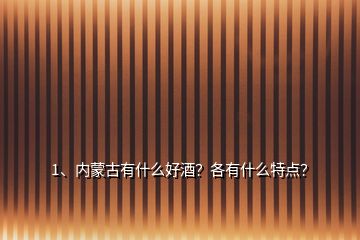 1、內蒙古有什么好酒？各有什么特點？